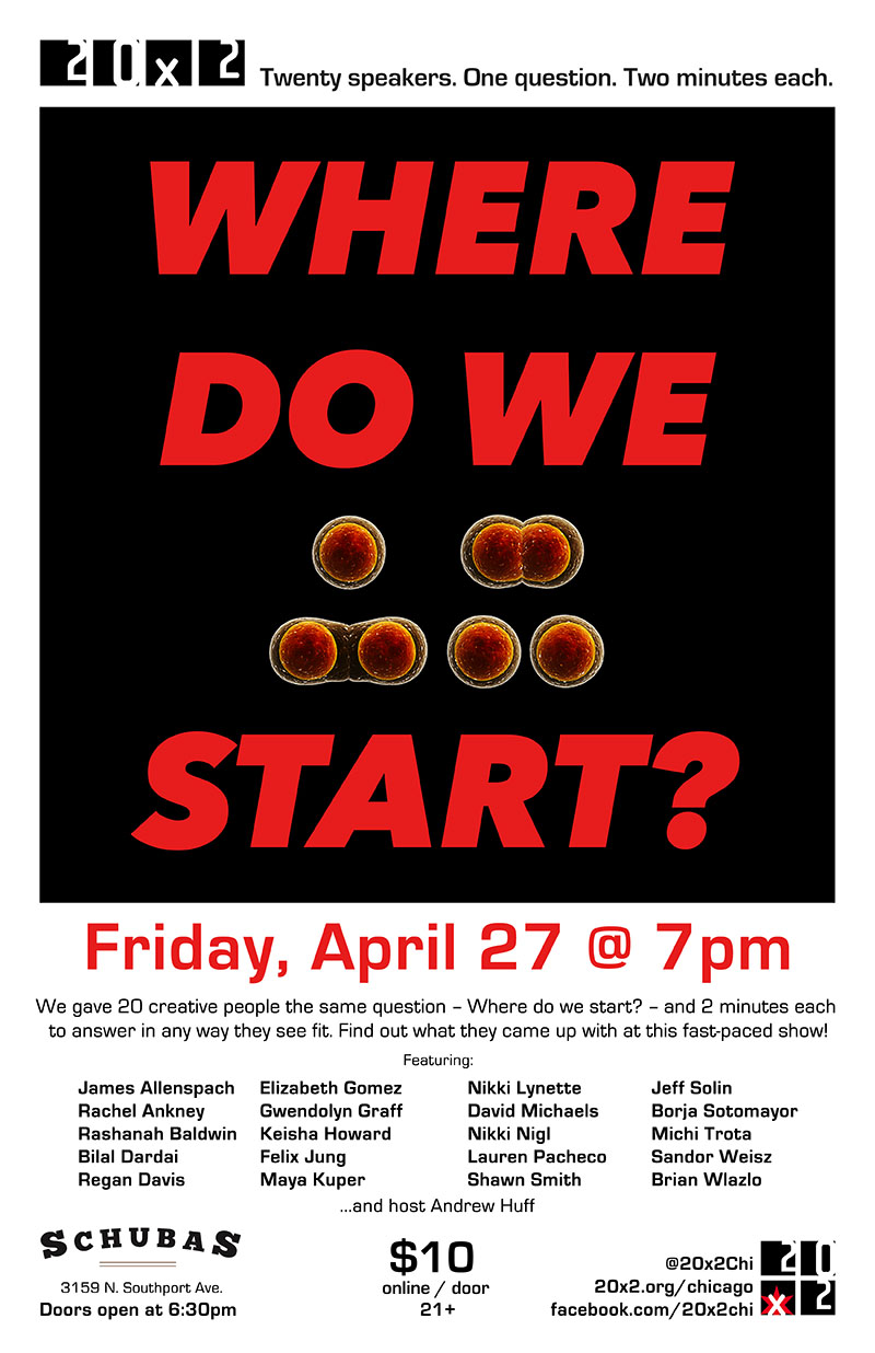 20x2 show poster April 27 7pm at Schubas 20 speakers 2 minutes each answering the question "Where do we start?"